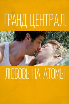 Фильм Гранд Централ. Любовь на атомы (2013)